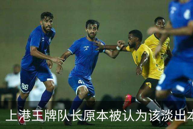 上港王牌队长原本被认为该淡出本赛季主力阵容！如今却依然状态不俗