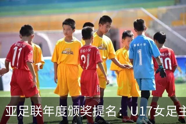 亚足联年度颁奖提名：U17女足主帅马晓旭及中国足协入围
