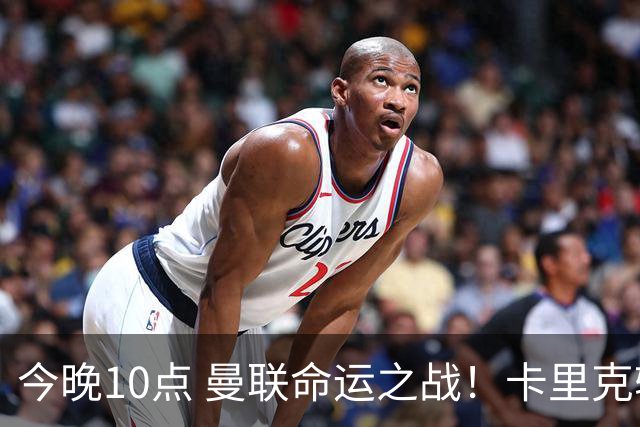 今晚10点 曼联命运之战！卡里克输球可能下课 B费或遭弃用