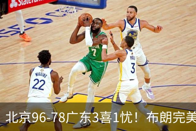 北京96-78广东3喜1忧！布朗完美融入，赵睿回暖，沃特斯该放弃了