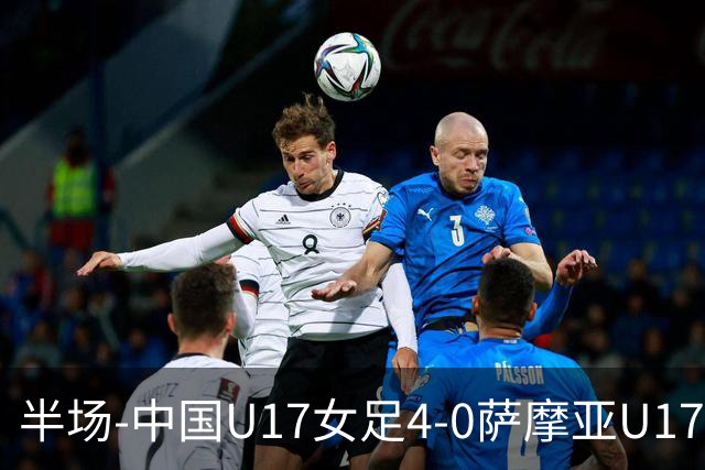 半场-中国U17女足4-0萨摩亚U17女足 徐悦双响方珍珠造点+点射