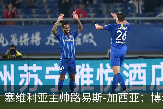 塞维利亚主帅路易斯-加西亚：博尔达拉斯是赫塔费队史最佳教练