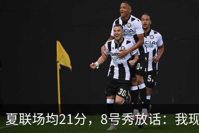 夏联场均21分，8号秀放话：我现在比那时更强