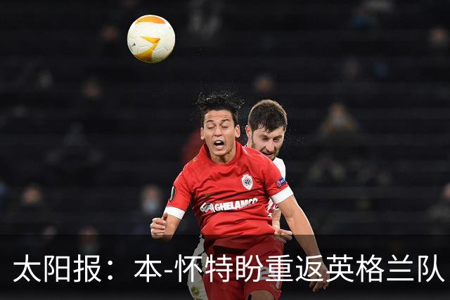 太阳报：本-怀特盼重返英格兰队，入选会非常高兴
