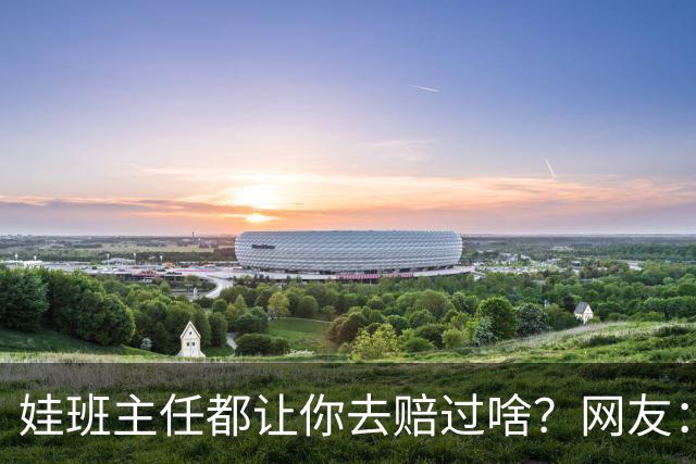 娃班主任都让你去赔过啥？网友：一根荧光笔给全班换校服，谁有过