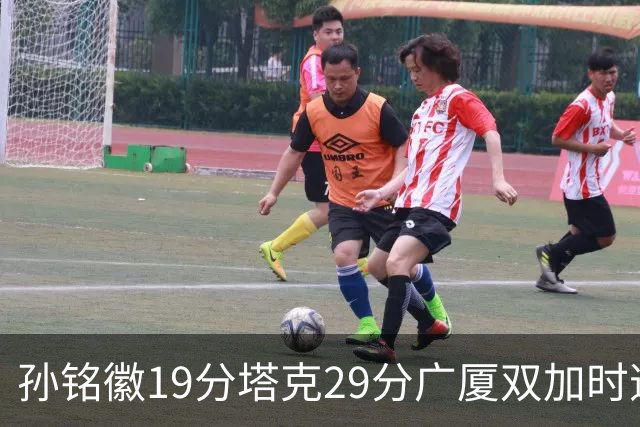 孙铭徽19分塔克29分广厦双加时逆转山西，山西队缺乏领袖