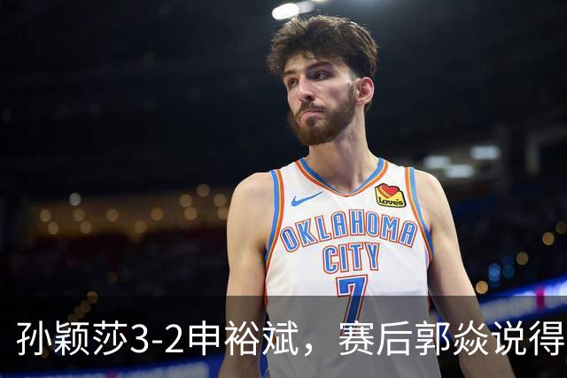 孙颖莎3-2申裕斌，赛后郭焱说得很中肯，莎莎是在找状态