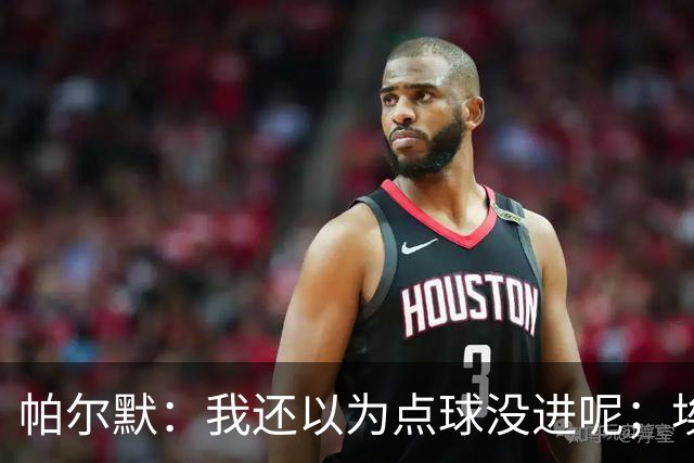 帕尔默：我还以为点球没进呢；埃斯特旺迎来了高光时刻