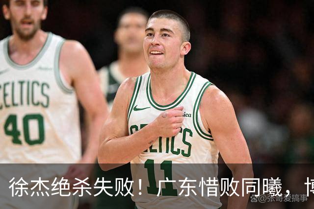 徐杰绝杀失败！广东惜败同曦，博日奇24+12，徐杰16分，弗格17分