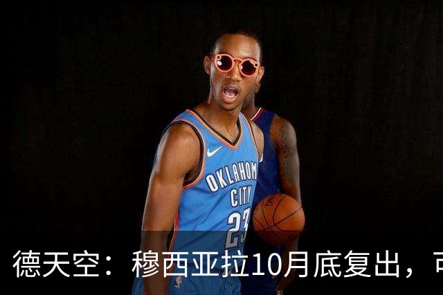 德天空：穆西亚拉10月底复出，可能对马格德堡或多特时回归