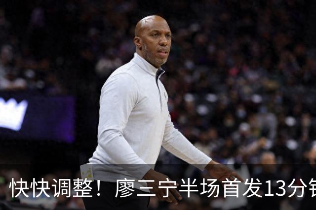 快快调整！廖三宁半场首发13分钟&4中0一分未得 送出4助1帽