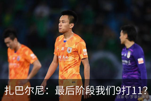 扎巴尔尼：最后阶段我们9打11？我们能做好防守，问题不大