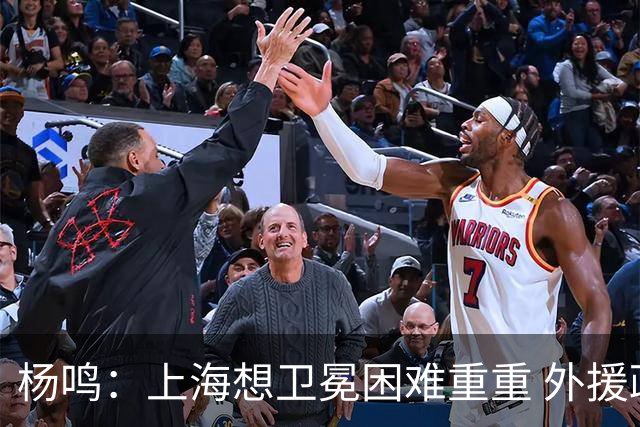 杨鸣：上海想卫冕困难重重 外援政策改变导致王哲林上场时间激增