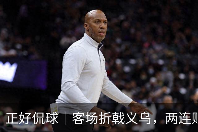 正好侃球｜客场折戟义乌，两连败面前山东需要直面短板