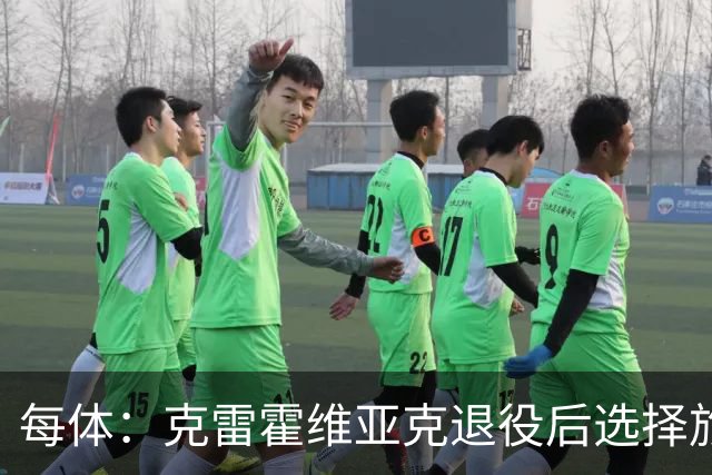 每体：克雷霍维亚克退役后选择旅行，已去过140多个国家