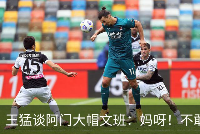 王猛谈阿门大帽文班：妈呀！不敢相信我的眼睛！苍天啊！