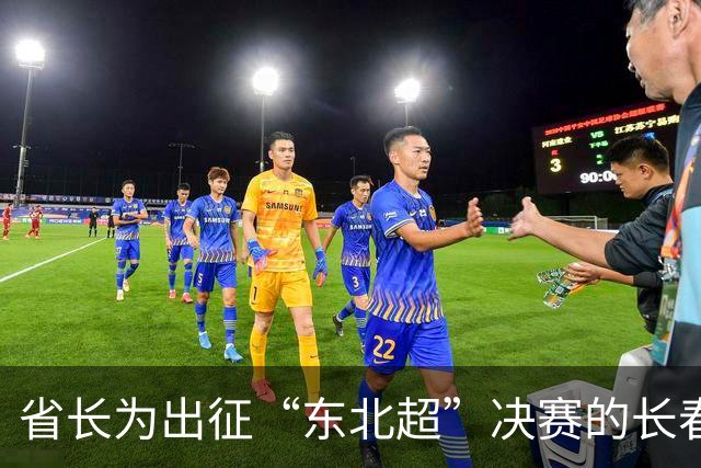 省长为出征“东北超”决赛的长春队壮行：场上决胜负、场下亲兄弟，东北四省区同气连枝、同台竞技，已经收获了比奖杯更加宝贵的财富