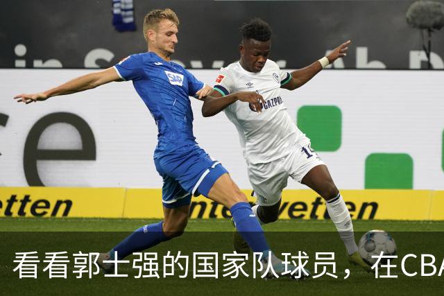 看看郭士强的国家队球员，在CBA新赛季的表现是否匹配国手价值