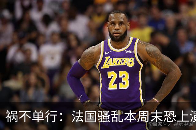 祸不单行：法国骚乱本周末恐上演“第二波”，又爆出全球首例人类感染沙蒙达病毒案例