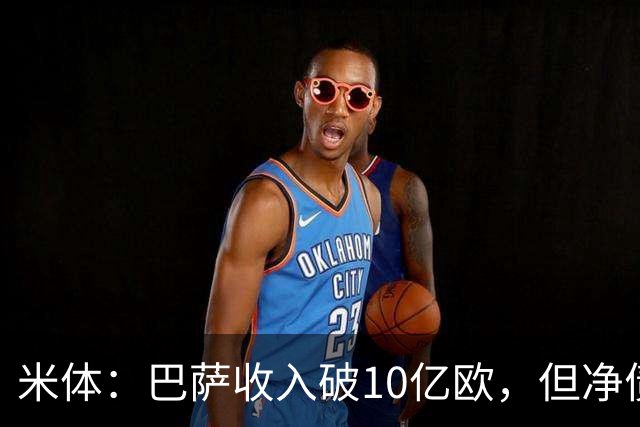 米体：巴萨收入破10亿欧，但净债仍达16亿