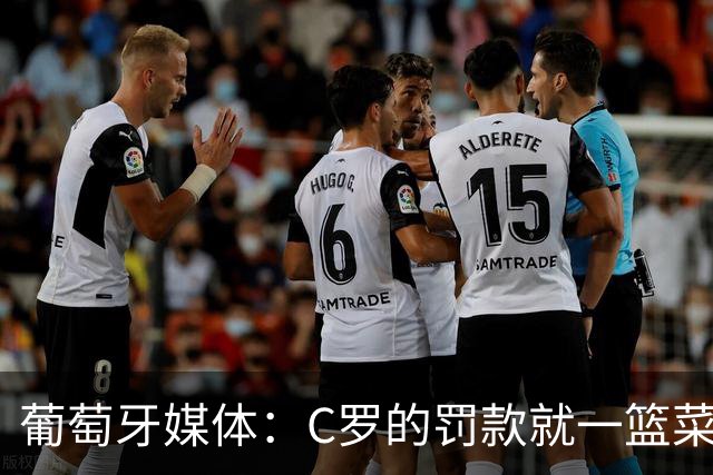 葡萄牙媒体：C罗的罚款就一篮菜！他不可能放弃乖乖接受替补！