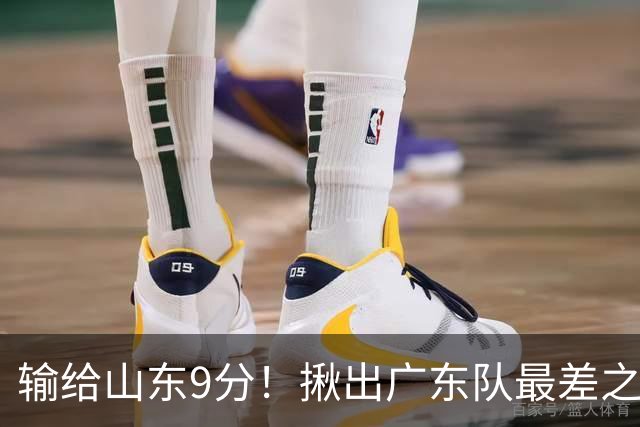 输给山东9分！揪出广东队最差之人，球迷：不想打就离开吧