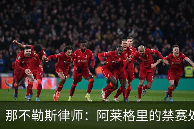 那不勒斯律师：阿莱格里的禁赛处罚太严重，若减刑可赶上对阵尤文