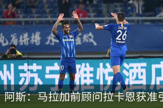 阿斯：马拉加前顾问拉卡恩获准引渡西班牙