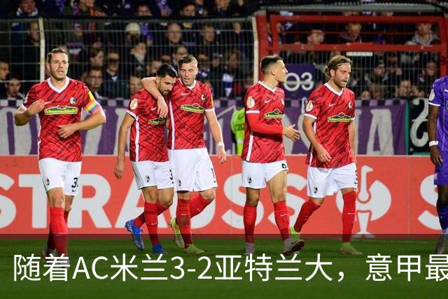 随着AC米兰3-2亚特兰大，意甲最新积分榜出炉
