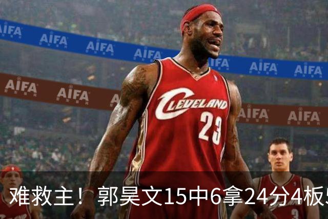 难救主！郭昊文15中6拿24分4板5助 罚球12中10