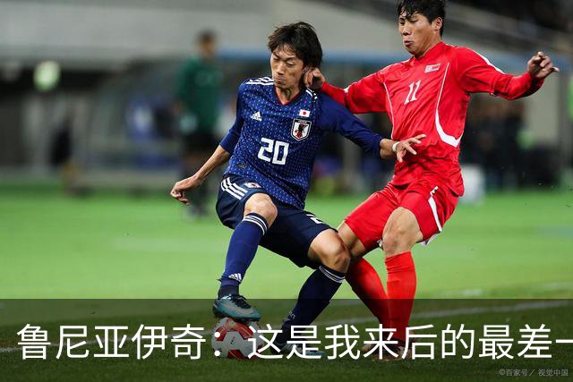 鲁尼亚伊奇：这是我来后的最差一场，我们必须问问自己为什么