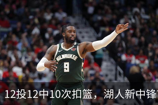 12投12中10次扣篮，湖人新中锋首秀比肩张伯伦