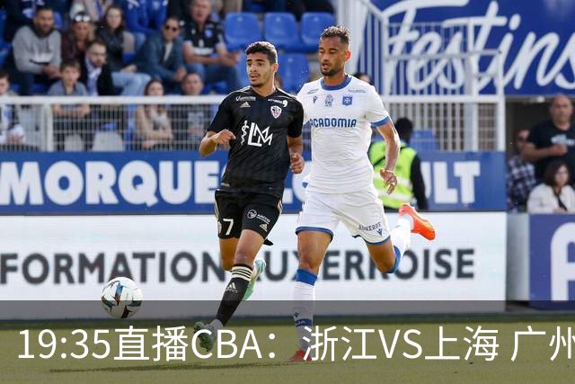 19:35直播CBA：浙江VS上海 广州VS山西等5场