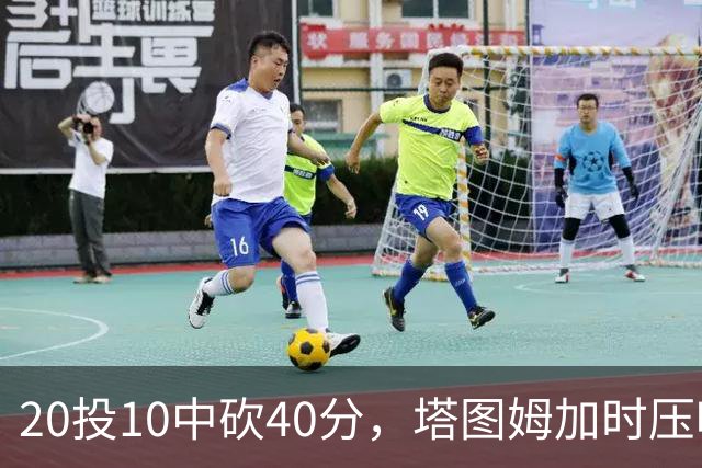 20投10中砍40分，塔图姆加时压哨绝杀篮网