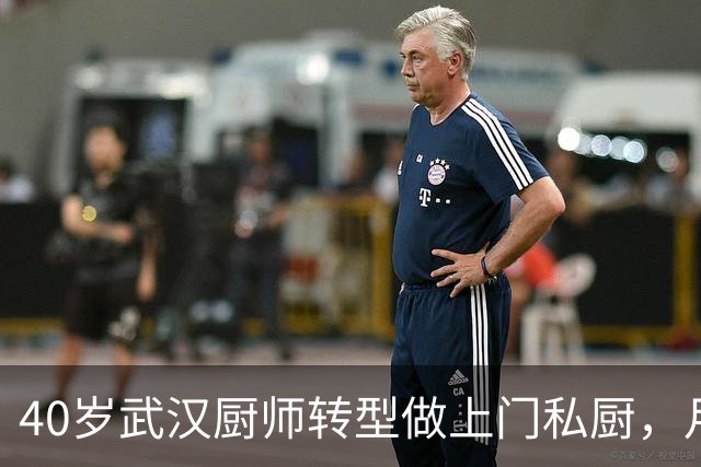 40岁武汉厨师转型做上门私厨，月均接单50单，去年纯利润40万元，当事人：现在年轻人不爱做饭，需求旺盛，行业空间还很大