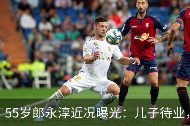 55岁郎永淳近况曝光：儿子待业，妻子退休金3000，全家只靠他撑