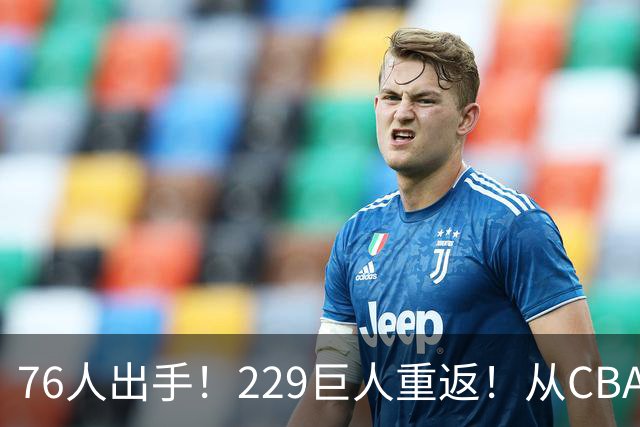 76人出手！229巨人重返！从CBA杀回来！能留下来吗？