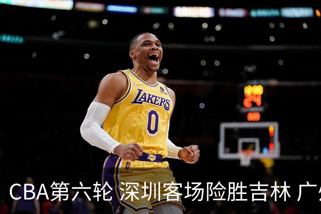 CBA第六轮 深圳客场险胜吉林 广州主场不敌山西