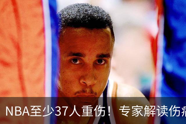 NBA至少37人重伤！专家解读伤病潮：快节奏是源头+轮休成双刃剑